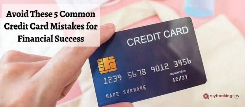 5 Common Credit Card Mistakes to Avoid